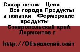 Сахар песок › Цена ­ 34-50 - Все города Продукты и напитки » Фермерские продукты   . Ставропольский край,Лермонтов г.